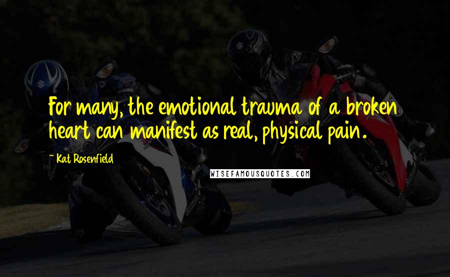 Kat Rosenfield Quotes: For many, the emotional trauma of a broken heart can manifest as real, physical pain.