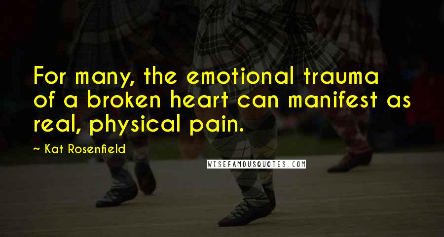 Kat Rosenfield Quotes: For many, the emotional trauma of a broken heart can manifest as real, physical pain.