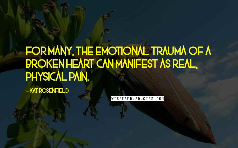 Kat Rosenfield Quotes: For many, the emotional trauma of a broken heart can manifest as real, physical pain.