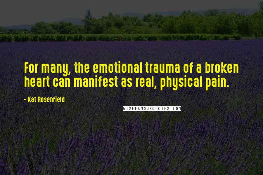 Kat Rosenfield Quotes: For many, the emotional trauma of a broken heart can manifest as real, physical pain.