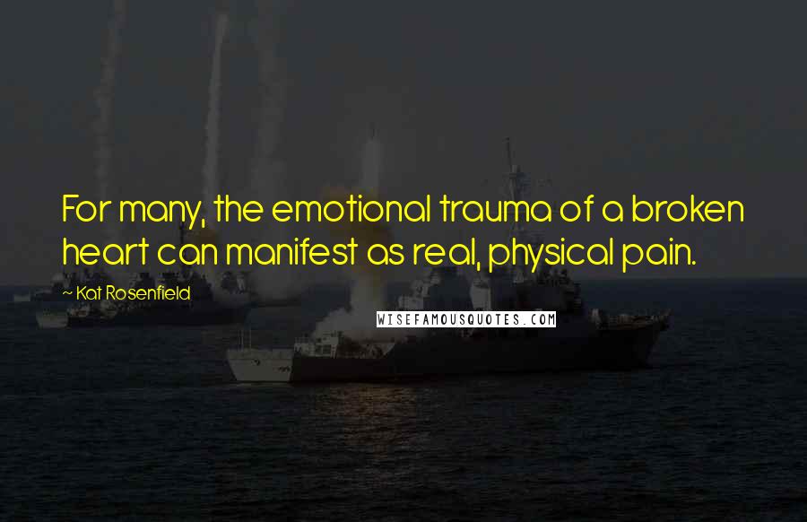 Kat Rosenfield Quotes: For many, the emotional trauma of a broken heart can manifest as real, physical pain.