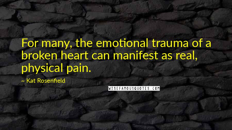 Kat Rosenfield Quotes: For many, the emotional trauma of a broken heart can manifest as real, physical pain.