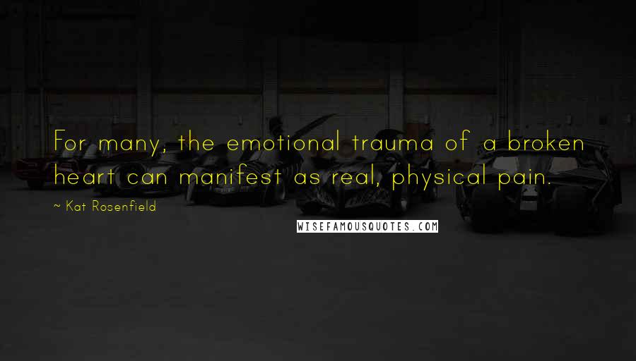 Kat Rosenfield Quotes: For many, the emotional trauma of a broken heart can manifest as real, physical pain.