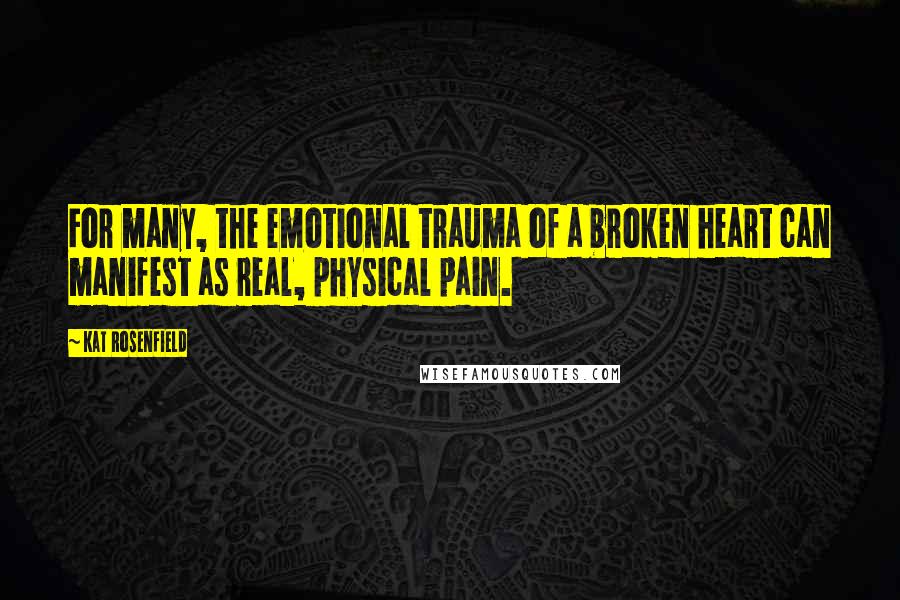 Kat Rosenfield Quotes: For many, the emotional trauma of a broken heart can manifest as real, physical pain.