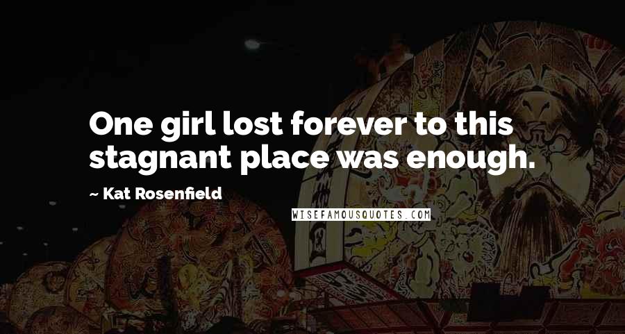 Kat Rosenfield Quotes: One girl lost forever to this stagnant place was enough.