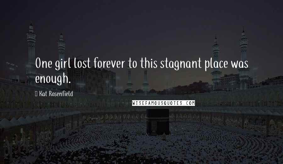 Kat Rosenfield Quotes: One girl lost forever to this stagnant place was enough.