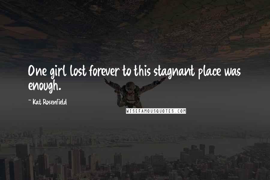 Kat Rosenfield Quotes: One girl lost forever to this stagnant place was enough.