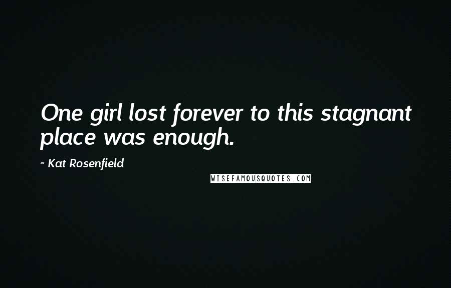Kat Rosenfield Quotes: One girl lost forever to this stagnant place was enough.