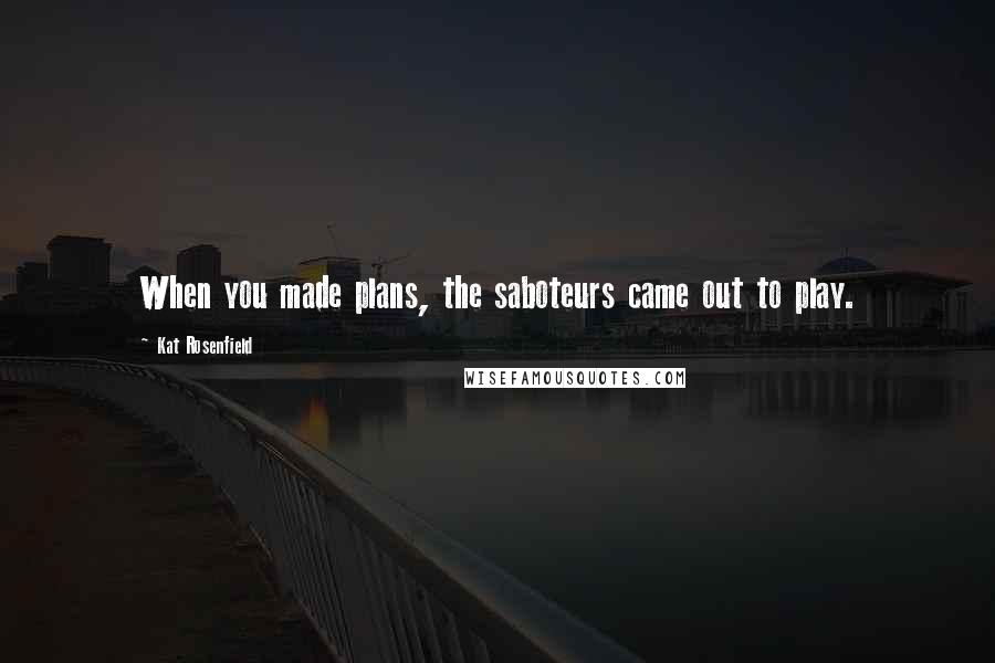 Kat Rosenfield Quotes: When you made plans, the saboteurs came out to play.