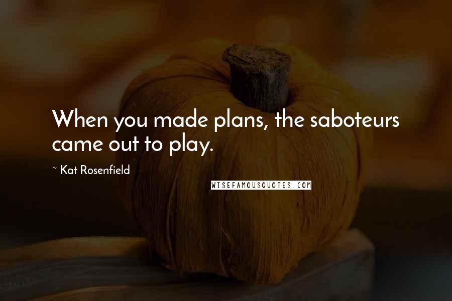 Kat Rosenfield Quotes: When you made plans, the saboteurs came out to play.