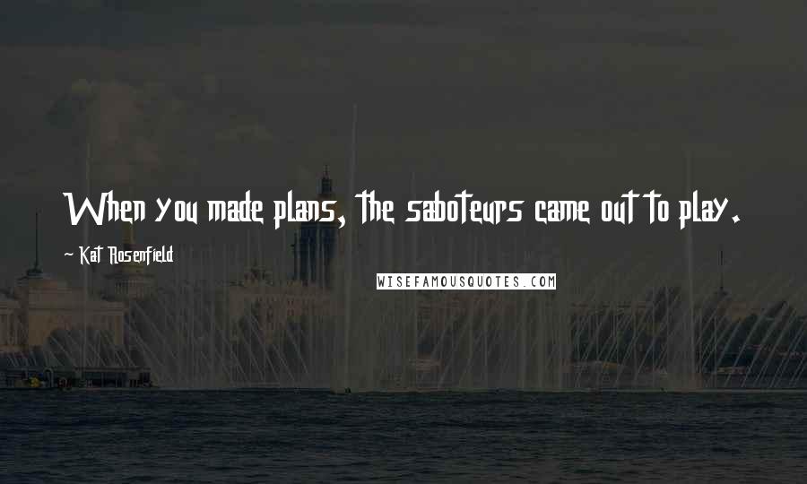 Kat Rosenfield Quotes: When you made plans, the saboteurs came out to play.
