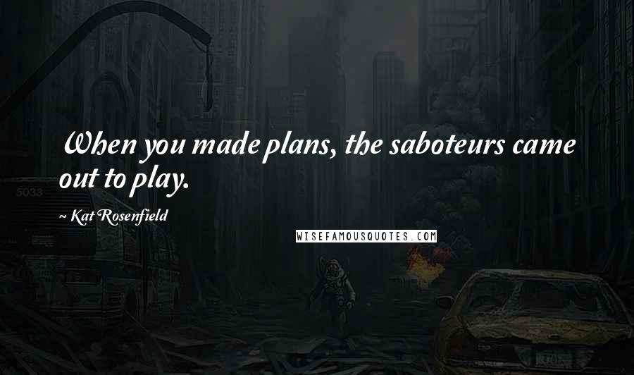 Kat Rosenfield Quotes: When you made plans, the saboteurs came out to play.