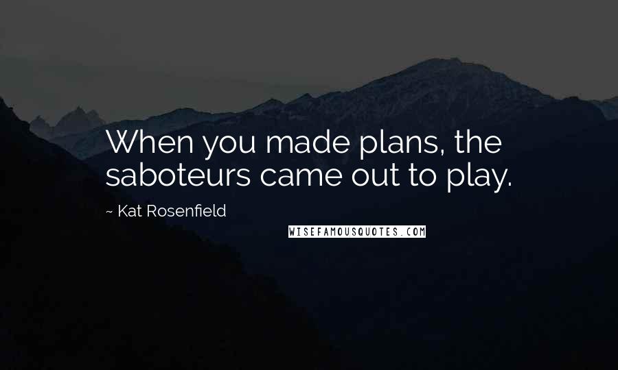 Kat Rosenfield Quotes: When you made plans, the saboteurs came out to play.
