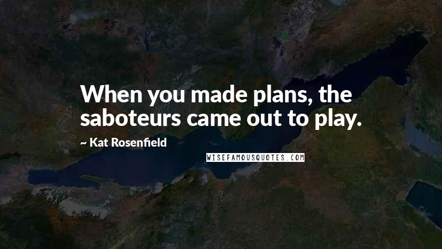 Kat Rosenfield Quotes: When you made plans, the saboteurs came out to play.