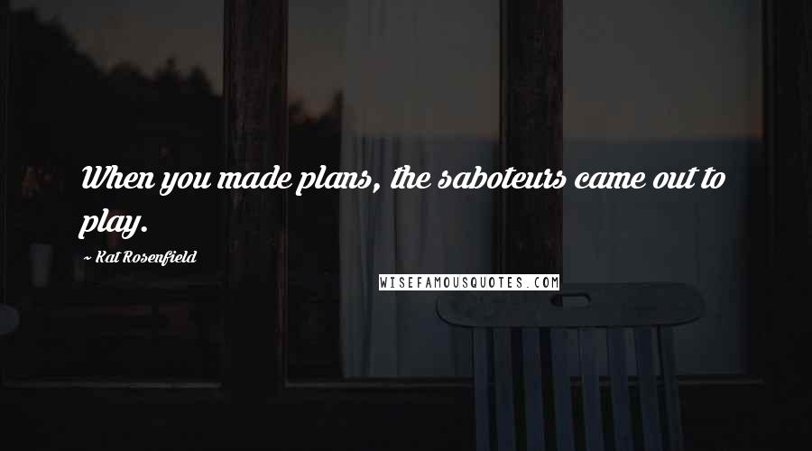 Kat Rosenfield Quotes: When you made plans, the saboteurs came out to play.
