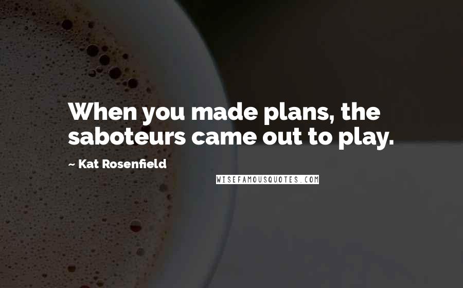 Kat Rosenfield Quotes: When you made plans, the saboteurs came out to play.