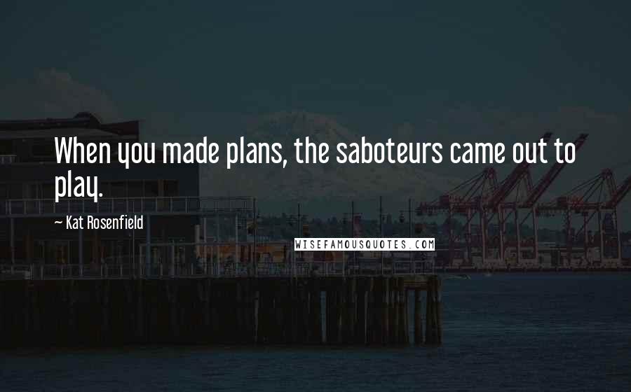 Kat Rosenfield Quotes: When you made plans, the saboteurs came out to play.