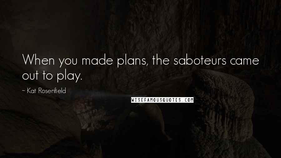 Kat Rosenfield Quotes: When you made plans, the saboteurs came out to play.