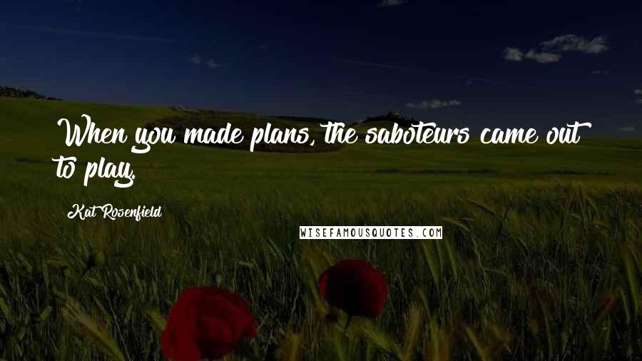 Kat Rosenfield Quotes: When you made plans, the saboteurs came out to play.