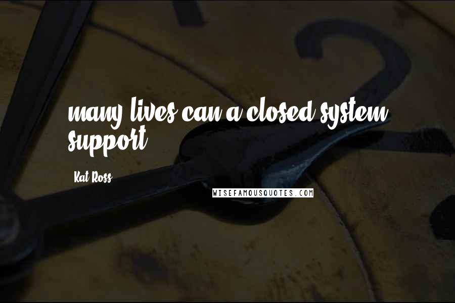 Kat Ross Quotes: many lives can a closed system support?