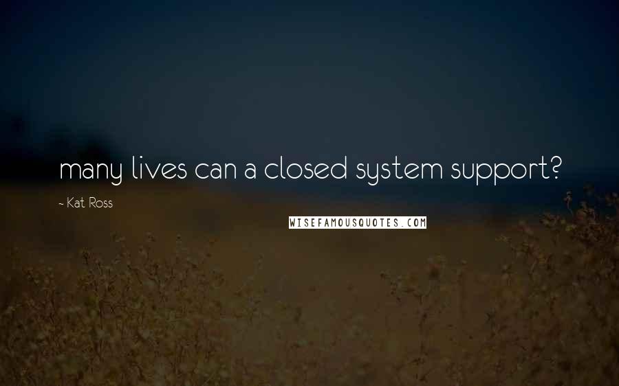 Kat Ross Quotes: many lives can a closed system support?
