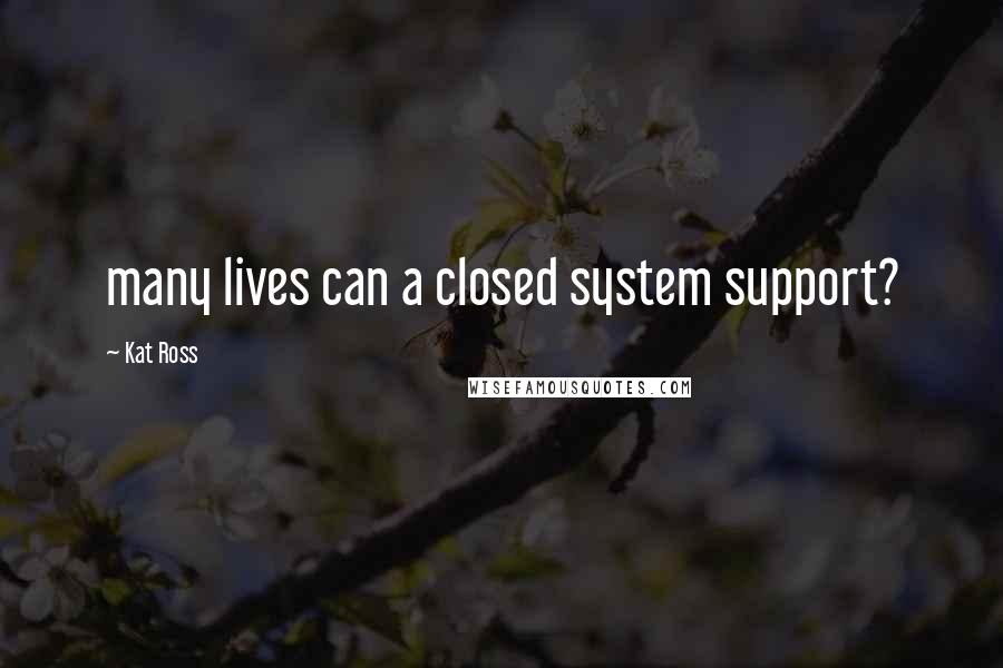 Kat Ross Quotes: many lives can a closed system support?