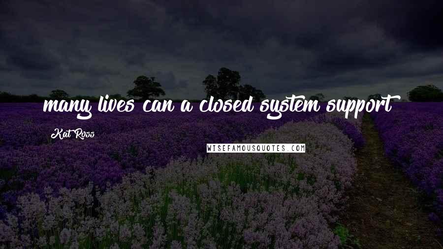 Kat Ross Quotes: many lives can a closed system support?