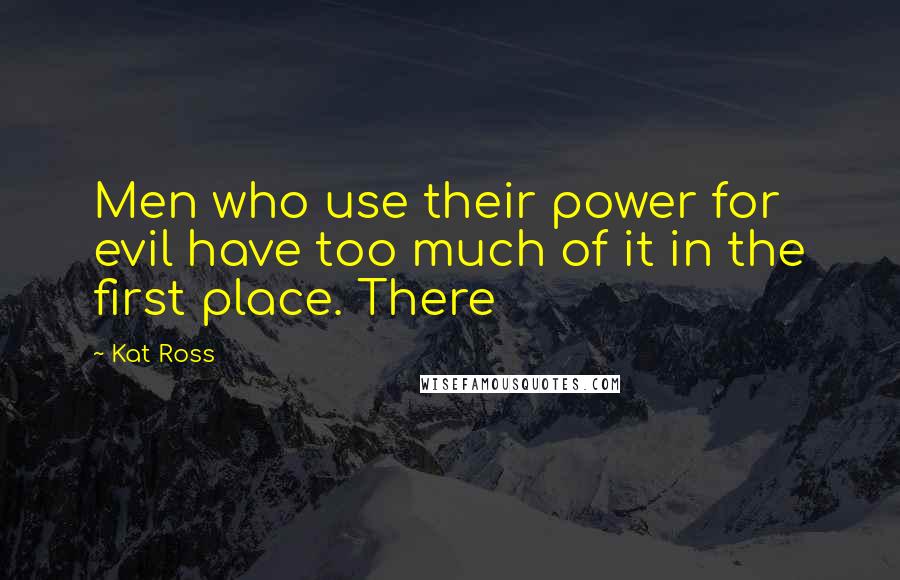 Kat Ross Quotes: Men who use their power for evil have too much of it in the first place. There