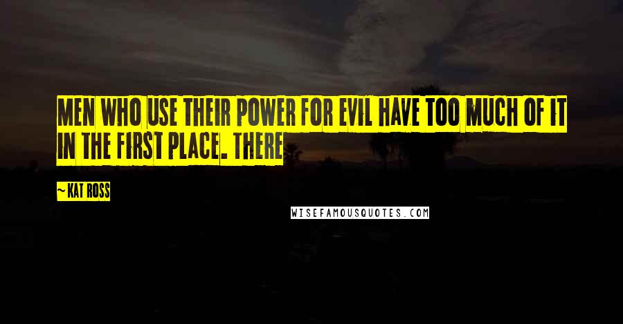 Kat Ross Quotes: Men who use their power for evil have too much of it in the first place. There