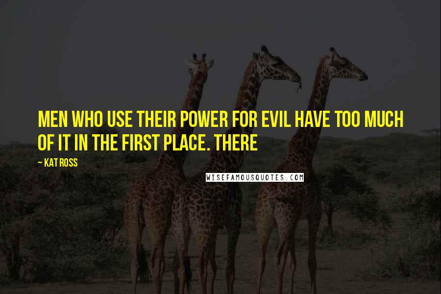 Kat Ross Quotes: Men who use their power for evil have too much of it in the first place. There