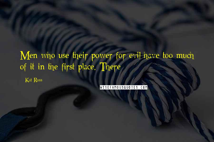 Kat Ross Quotes: Men who use their power for evil have too much of it in the first place. There