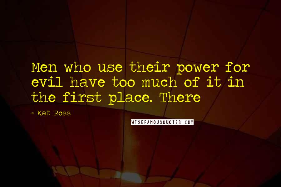 Kat Ross Quotes: Men who use their power for evil have too much of it in the first place. There