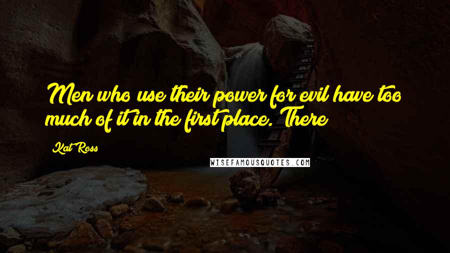 Kat Ross Quotes: Men who use their power for evil have too much of it in the first place. There