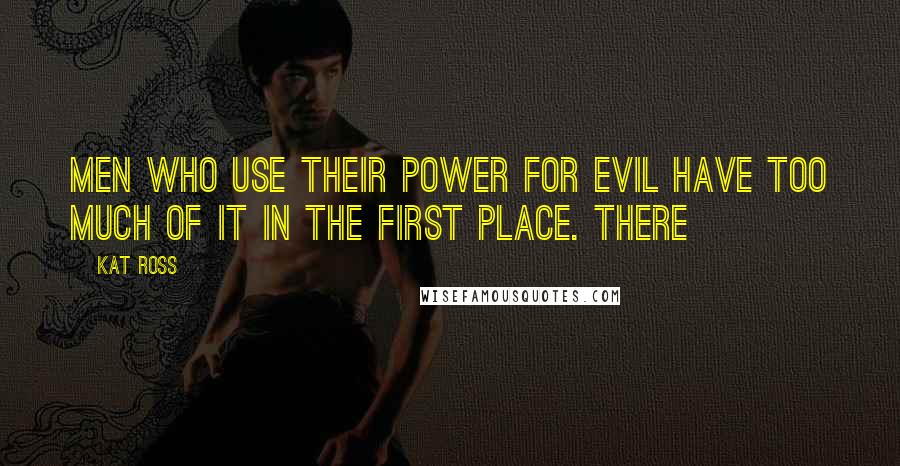 Kat Ross Quotes: Men who use their power for evil have too much of it in the first place. There