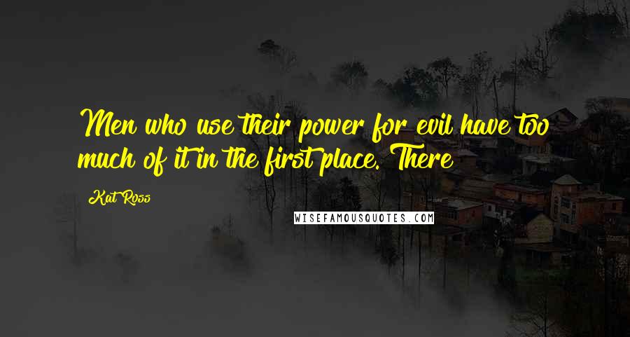 Kat Ross Quotes: Men who use their power for evil have too much of it in the first place. There