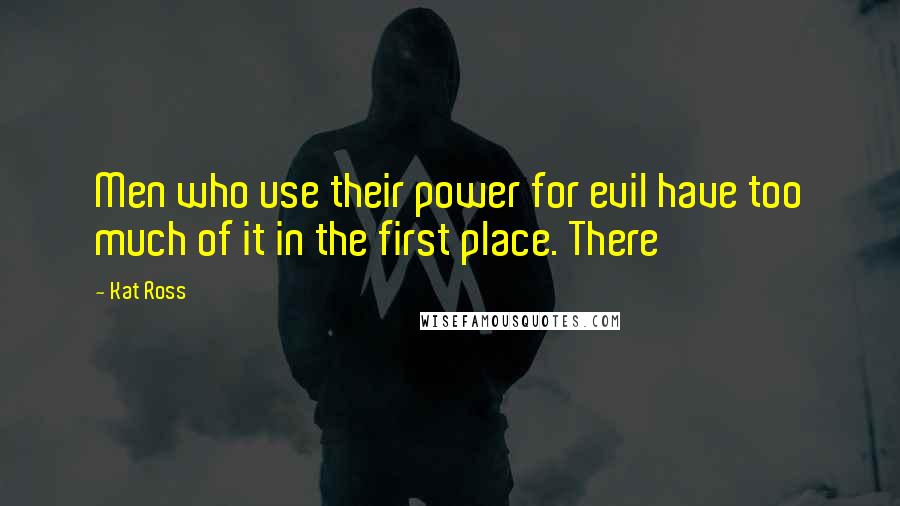 Kat Ross Quotes: Men who use their power for evil have too much of it in the first place. There