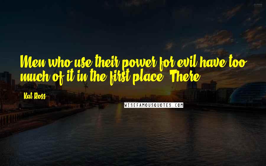 Kat Ross Quotes: Men who use their power for evil have too much of it in the first place. There