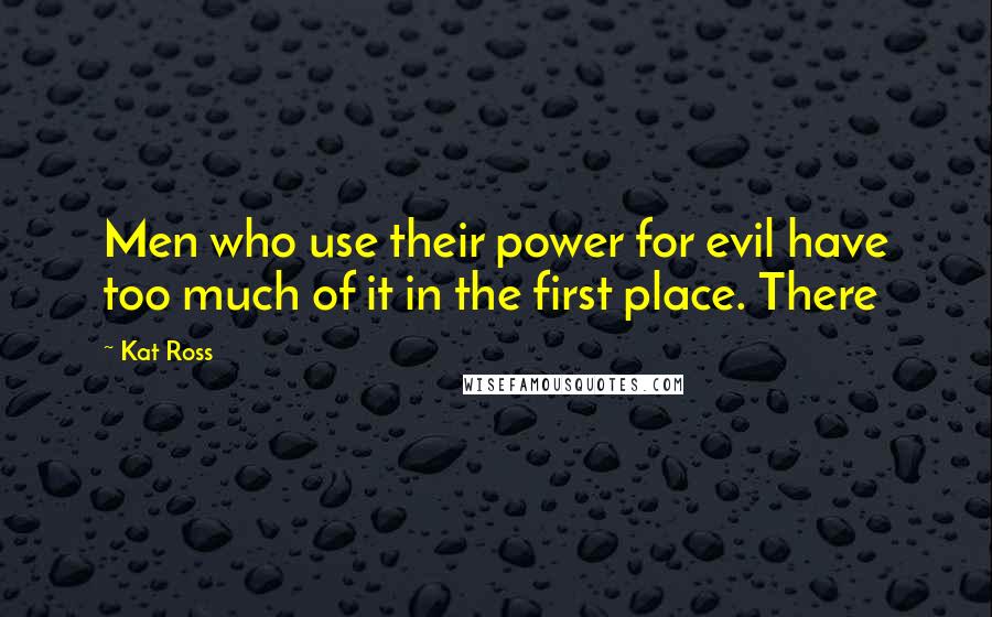 Kat Ross Quotes: Men who use their power for evil have too much of it in the first place. There