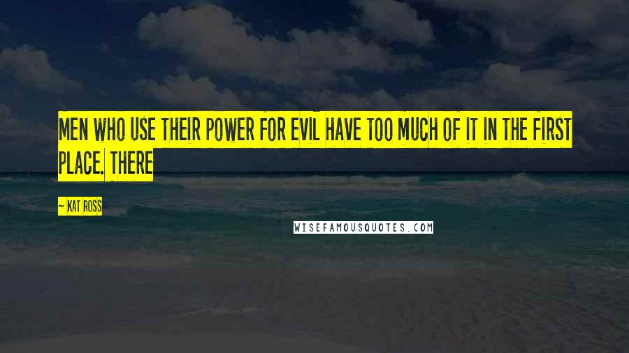 Kat Ross Quotes: Men who use their power for evil have too much of it in the first place. There