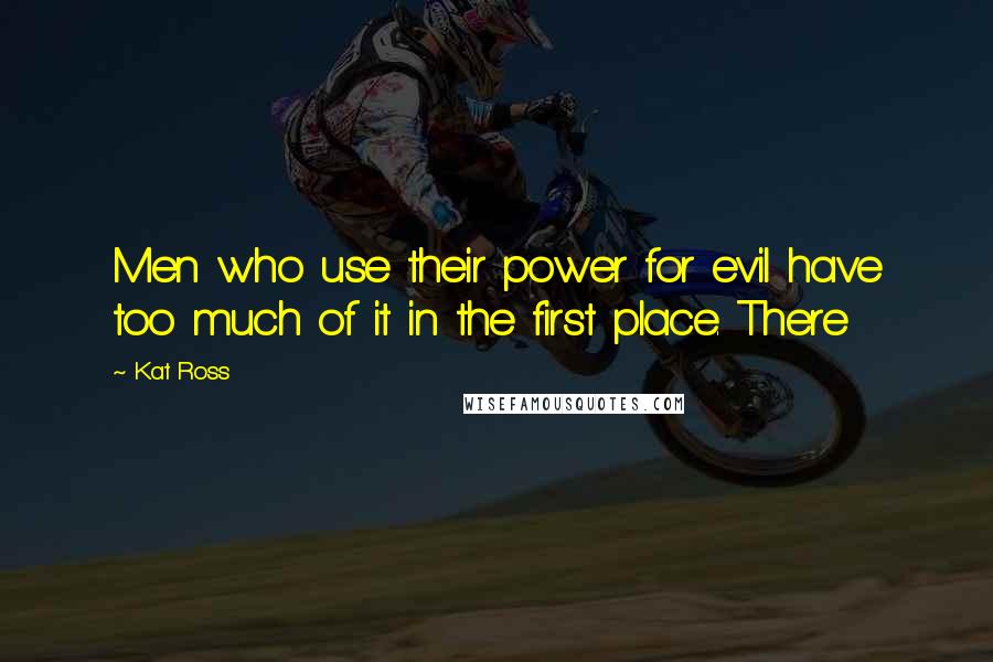 Kat Ross Quotes: Men who use their power for evil have too much of it in the first place. There