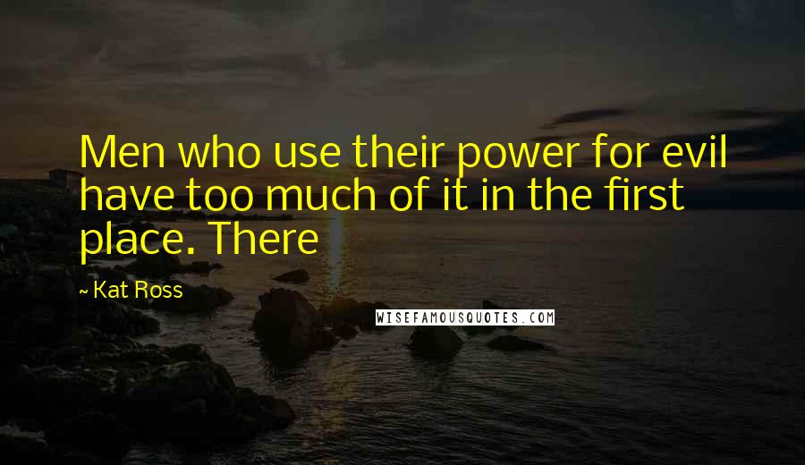 Kat Ross Quotes: Men who use their power for evil have too much of it in the first place. There