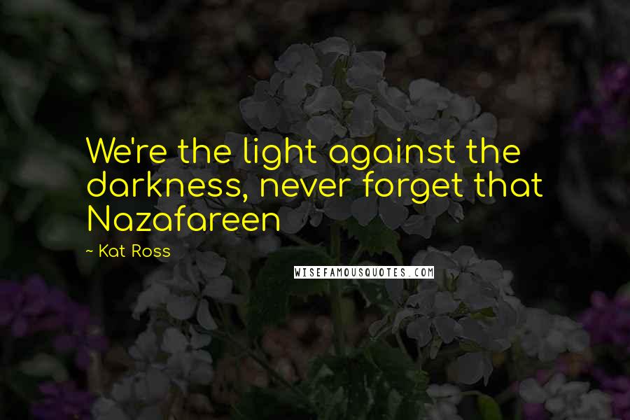 Kat Ross Quotes: We're the light against the darkness, never forget that Nazafareen