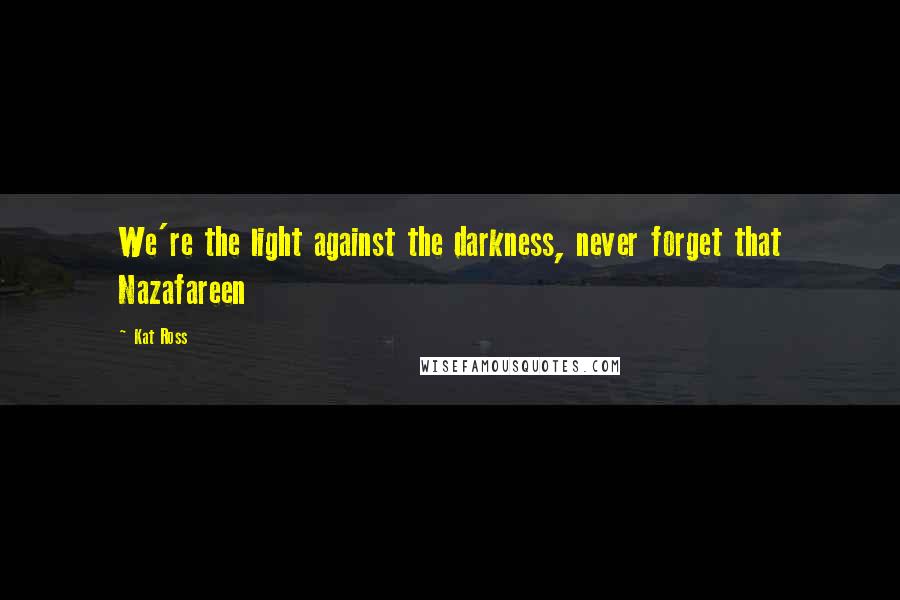 Kat Ross Quotes: We're the light against the darkness, never forget that Nazafareen