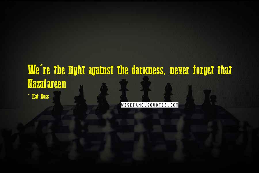 Kat Ross Quotes: We're the light against the darkness, never forget that Nazafareen