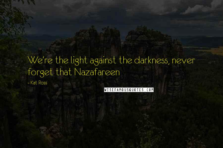 Kat Ross Quotes: We're the light against the darkness, never forget that Nazafareen