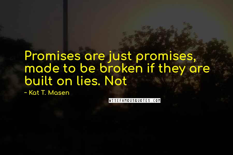 Kat T. Masen Quotes: Promises are just promises, made to be broken if they are built on lies. Not