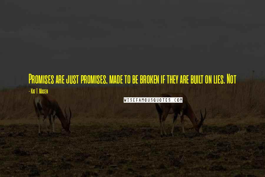 Kat T. Masen Quotes: Promises are just promises, made to be broken if they are built on lies. Not