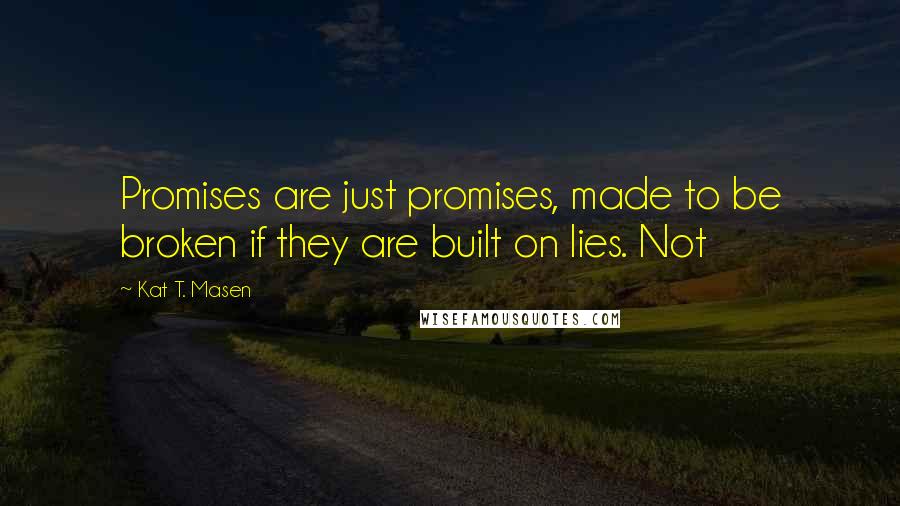 Kat T. Masen Quotes: Promises are just promises, made to be broken if they are built on lies. Not