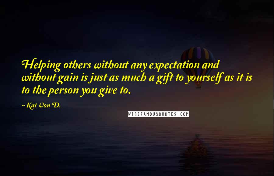 Kat Von D. Quotes: Helping others without any expectation and without gain is just as much a gift to yourself as it is to the person you give to.