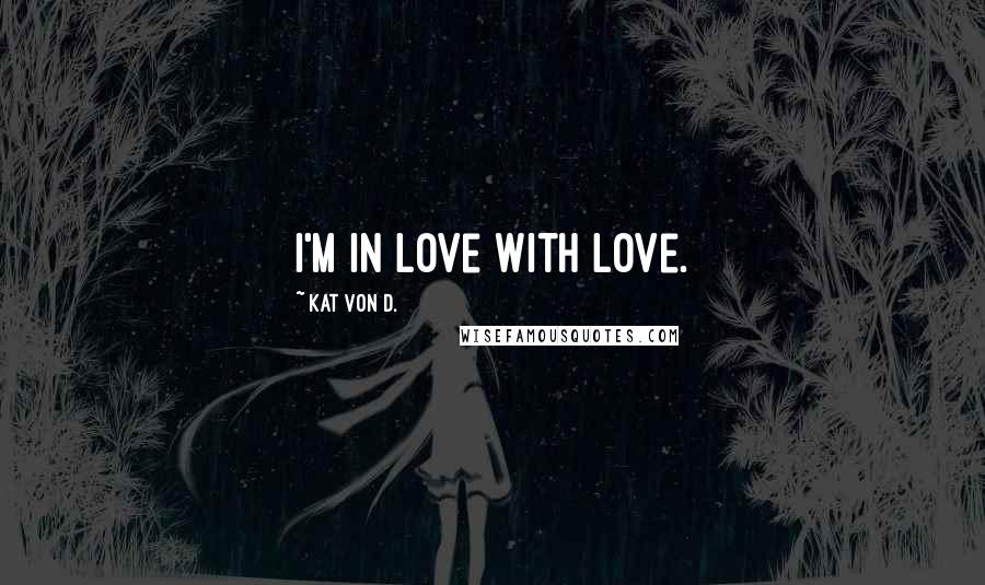 Kat Von D. Quotes: I'm in love with Love.